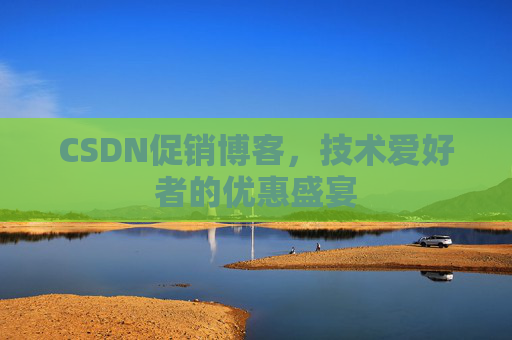 CSDN促销博客，技术爱好者的优惠盛宴